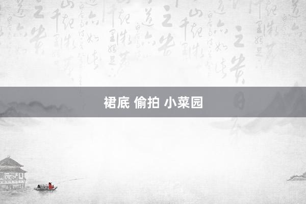 裙底 偷拍 小菜园