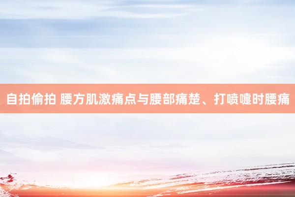 自拍偷拍 腰方肌激痛点与腰部痛楚、打喷嚏时腰痛