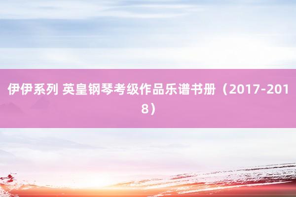 伊伊系列 英皇钢琴考级作品乐谱书册（2017-2018）