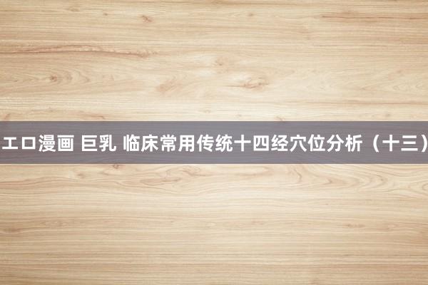 エロ漫画 巨乳 临床常用传统十四经穴位分析（十三）