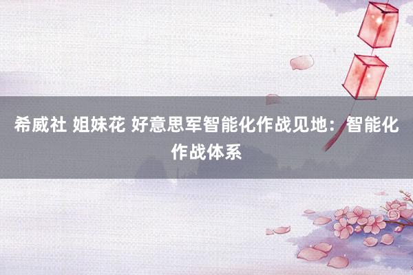 希威社 姐妹花 好意思军智能化作战见地：智能化作战体系