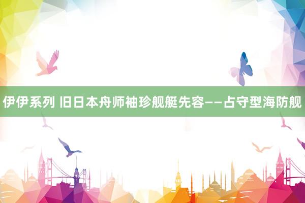 伊伊系列 旧日本舟师袖珍舰艇先容——占守型海防舰