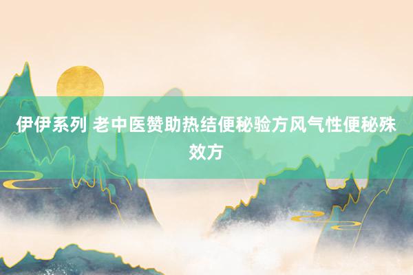 伊伊系列 老中医赞助热结便秘验方风气性便秘殊效方