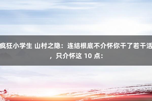 疯狂小学生 山村之隐：连结根底不介怀你干了若干活，只介怀这 10 点：