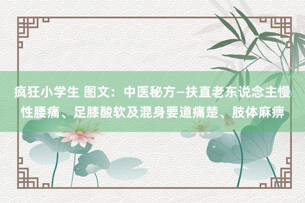 疯狂小学生 图文：中医秘方—扶直老东说念主慢性腰痛、足膝酸软及混身要道痛楚、肢体麻痹