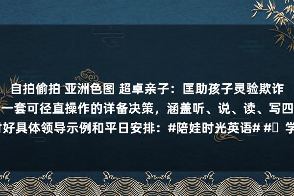 自拍偷拍 亚洲色图 超卓亲子:匡助孩子灵验欺诈DeepSeek学好英语,一套可径直操作的详备决策,涵盖听、说、读、写四大妙技,讨好具体领导示例和平日安排:#陪娃时光英语# #⼩学英语# #英语发蒙👧# 一、逐日基...