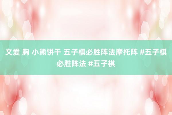 文爱 胸 小熊饼干 五子棋必胜阵法摩托阵 #五子棋必胜阵法 #五子棋