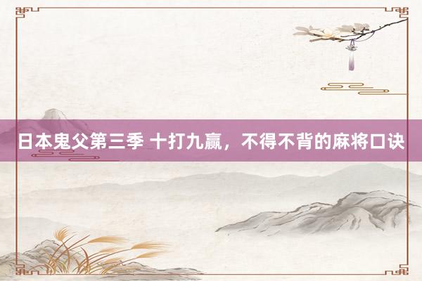 日本鬼父第三季 十打九赢，不得不背的麻将口诀